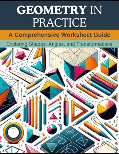 Imagen de archivo de Geometry in Practice: A Comprehensive Worksheet Guide: Exploring Shapes, Angles, and Transformations a la venta por California Books