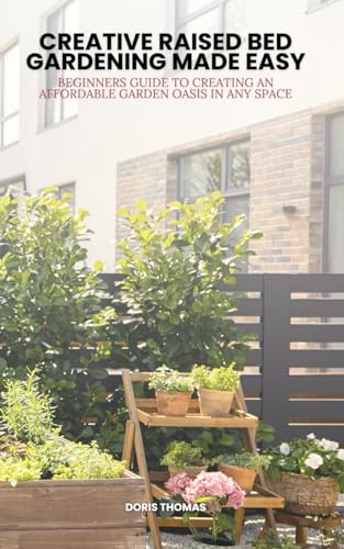 Stock image for Creative Raised Bed Gardening Made Easy: Beginner's Guide to Creating an Affordable Garden Oasis in Any Space for sale by Ria Christie Collections