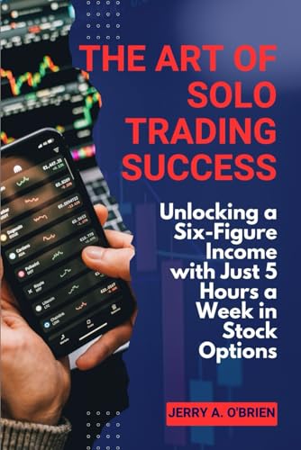 Stock image for The Art of Solo Trading Success: Unlocking a Six-Figure Income with Just 5 Hours a Week in Stock Options for sale by GreatBookPrices