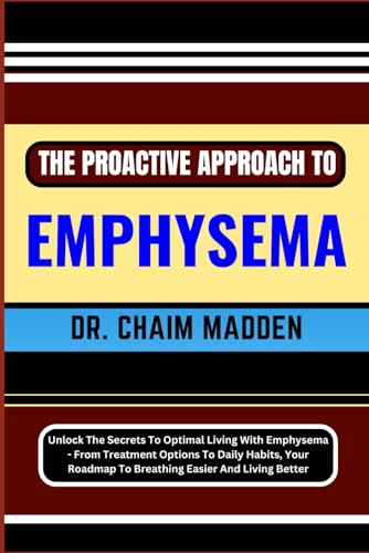 Immagine dell'editore per THE PROACTIVE APPROACH TO EMPHYSEMA: Unlock The Secrets To Optimal Living With Emphysema - From Treatment Options To Daily Habits, Your Roadmap To Breathing Easier And Living Better venduto da Ria Christie Collections