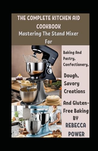 Imagen de archivo de The Complete Kitchen Aid Cookbook: Mastering The Stand Mixer For Baking And Pastry, Confectionery, Dough, Savory Creations And Gluten-Free Baking a la venta por GreatBookPrices