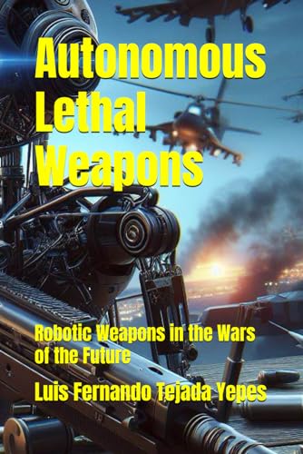 Stock image for Autonomous Lethal Weapons: Robotic Weapons in the Wars of the Future for sale by California Books