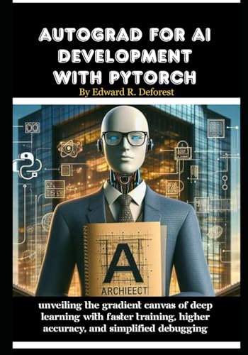 Stock image for Autograd for AI development with PyTorch: Unveiling the Gradient Canvas of Deep Learning with Faster Training, Higher Accuracy, and Simplified Debugging (Ai programming from beginner to expert) for sale by Ria Christie Collections