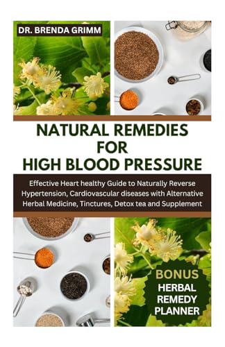 Stock image for NATURAL REMEDIES FOR HIGH BLOOD PRESSURE: Effective Heart healthy Guide to Naturally Reverse Hypertension; Cardiovascular diseases with Alternative Herbal Medicine; Tinctures; Detox tea and Supplement for sale by Ria Christie Collections