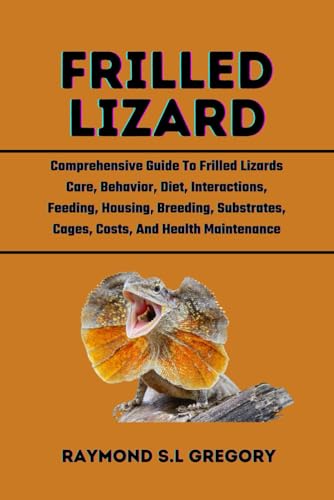 Beispielbild fr Frilled Lizard: Comprehensive Guide To Frilled Lizards Care, Behavior, Diet, Interactions, Feeding, Housing, Breeding, Substrates, Cag zum Verkauf von GreatBookPrices