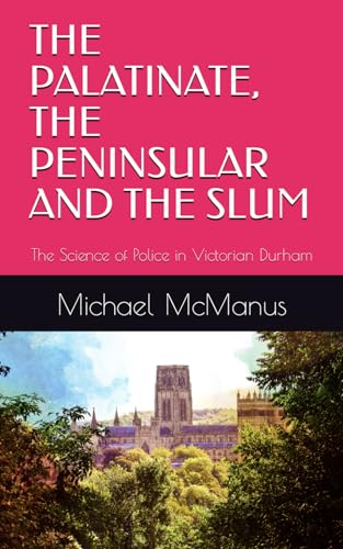 Imagen de archivo de THE PALATINATE, THE PENINSULAR AND THE SLUM: The Science of Police in Victorian Durham a la venta por California Books