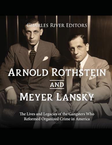 Stock image for Arnold Rothstein and Meyer Lansky: The Lives and Legacies of the Gangsters Who Reformed Organized Crime in America for sale by GreatBookPrices