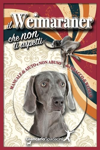 9798872555056: Il Weimaraner che non ti aspetti: Manuale di AIUTO e NON ABUSO del Bracco di Weimar