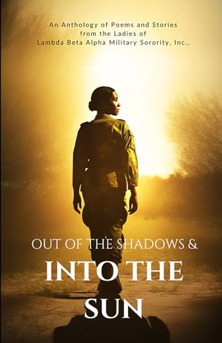 Stock image for Out of the Shadows and Into the Sun: An Anthology of Poems and Stories from the Ladies of Lambda Beta Alpha Military Sorority, Incorporated for sale by California Books