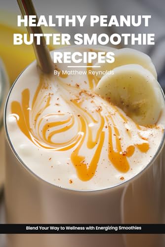 Stock image for Healthy Peanut Butter Smoothie Recipes Cookbook: Blend Your Way to Wellness with Energizing Smoothie Recipe Ideas Packed with Peanut Power for sale by Ria Christie Collections