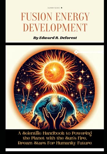 Stock image for Fusion Energy Development: A Scientific Handbook to Powering the Planet with the Sun's Fire, Dream Stars For Humanity Future for sale by Ria Christie Collections