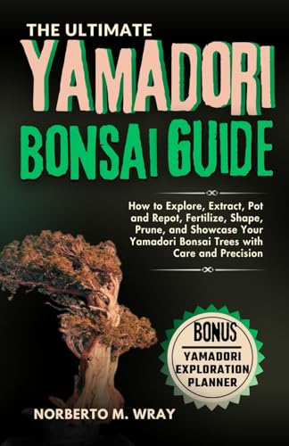 Beispielbild fr The Ultimate Yamadori Bonsai Guide: How to Explore, Extract, Pot and Repot, Fertilize, Shape, Prune, and Showcase Your Yamadori Bonsai Trees with Care zum Verkauf von GreatBookPrices