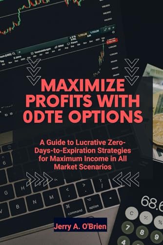 Stock image for Maximize Profits with 0DTE Options: A Guide to Lucrative Zero-Days-to-Expiration Strategies for Maximum Income in All Market Scenarios for sale by GreatBookPrices
