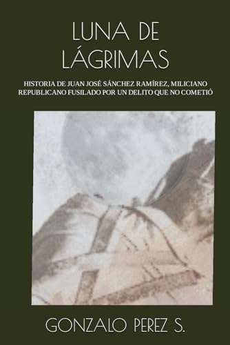 Imagen de archivo de LUNA DE LGRIMAS: HISTORIA DE UN REPUBLICANO ASESINADO POR UN DELITO QUE NO COMETI (Spanish Edition) a la venta por California Books