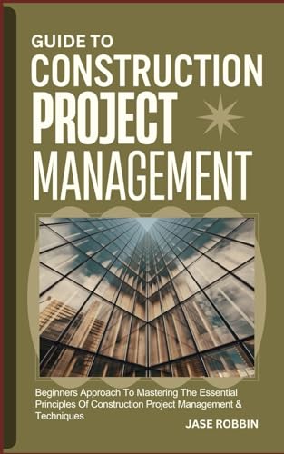 Stock image for Guide to Construction Project Management: Beginners Approach To Mastering The Essential Principles Of Construction Project Management & Techniques for sale by GreatBookPrices