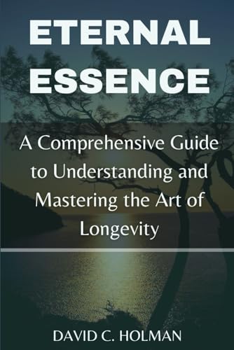 Stock image for ETERNAL ESSENCE: A Comprehensive Guide to Understanding and Mastering the Art of Longevity for sale by Ria Christie Collections