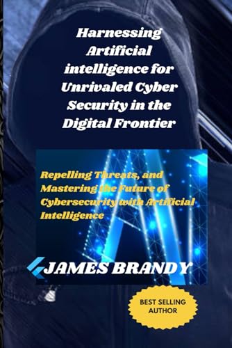Beispielbild fr Harnessing Artificial intelligence for Unrivaled Cyber Security in the Digital Frontier: Repelling Threats, and Mastering the Future of Cybersecurity with Artificial Intelligence zum Verkauf von Ria Christie Collections