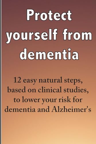 Stock image for Protect yourself from dementia: 12 easy natural steps, based on clinical studies, to lower your risk for dementia and Alzheimer's for sale by California Books