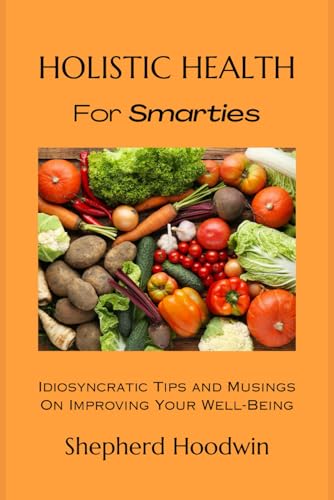 Stock image for Holistic Health for Smarties: Idiosyncratic Tips and Musings on Improving Your Well-Being for sale by GreatBookPrices
