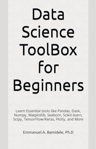 9798874171407: Data Science ToolBox for Beginners: Learn Essentials tools like Pandas, Dask, Numpy, Matplotlib, Seaborn, Scikit-learn, Scipy, TensorFlow/Keras, Plotly, and More