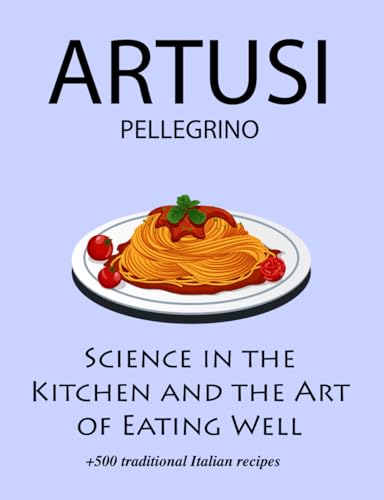 Imagen de archivo de Science in the Kitchen and the Art of Eating Well by Pellegrino Artusi: + 500 Traditional Italian Recipes: New Translation a la venta por California Books