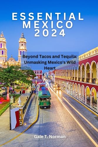 Imagen de archivo de Essential Mexico 2024: Beyond Tacos and Tequila: Unmasking Mexico's Wild Heart a la venta por GreatBookPrices