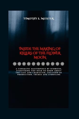 9798875541346: INSIDE THE MAKING OF KILLERS OF THE FLOWER MOON: A Cinematic Masterpiece by Scorsese, Everything You Need To Know About the Cast and Character, ... Themes and Storyline (New Release Navigator)