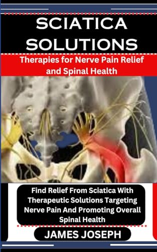 Stock image for Sciatica Solutions: Therapies for Nerve Pain Relief and Spinal Health: Find Relief From Sciatica With Therapeutic Solutions Targeting Nerv for sale by GreatBookPrices