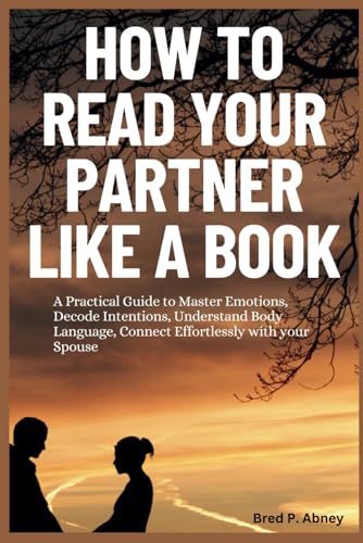 Stock image for How to Read your Partner like a Book: A Practical Guide to Master Emotions, Decide Intentions, Understand Body Language, Connect Effortlessly with your Spouse for sale by Ria Christie Collections