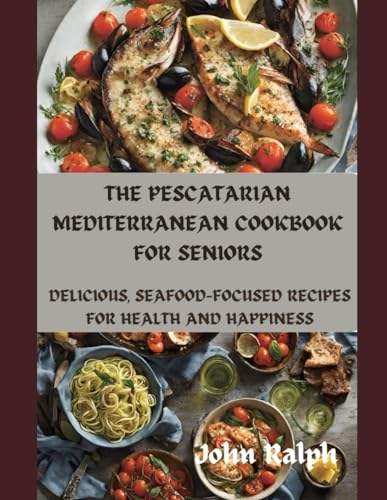 Imagen de archivo de The Pescatarian Mediterranean Cookbook for Seniors: Delicious, Seafood-Focused Recipes for Health and Happiness a la venta por GreatBookPrices