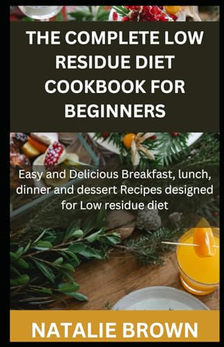 Imagen de archivo de The Complete Low Residue Diet Cookbook for Beginners: Easy and Delicious Breakfast, lunch, dinner and dessert Recipes designed for Low residue diet a la venta por GreatBookPrices