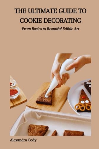 Immagine dell'editore per THE ULTIMATE GUIDE TO COOKIE DECORATING: From Basics to Beautiful Edible Art venduto da Ria Christie Collections