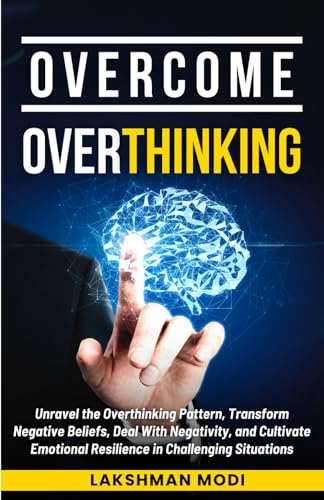 9798876434432: OVERCOME OVERTHINKING: Unravel the Overthinking Pattern, Transform Negative Beliefs, Deal With Negativity, and Cultivate Emotional Resilience in Challenging Situations