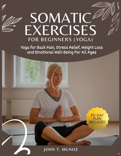 Stock image for Somatic Exercises For Beginners (YOGA): Yoga For Back Pain, Stress Relief, Weight Loss and Emotional Well-Being For All Ages for sale by GreatBookPrices
