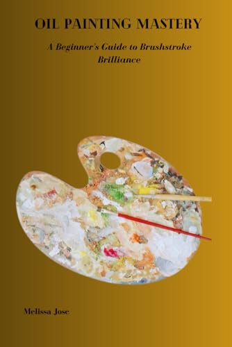 9798876611758: OIL PAINTING MASTERY: A Beginner's Guide to Brushstroke Brilliance