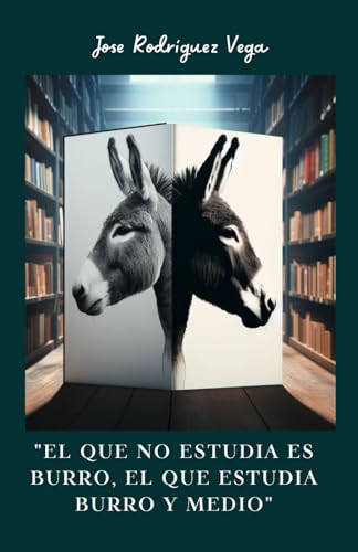 Stock image for El que no Estudia es Burro, el que Estudia Burro y Medio: Explorando las Consecuencias de la Ignorancia (Spanish Edition) for sale by California Books