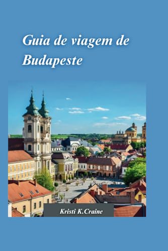 9798876811578: GUIA DE VIAGEM DE BUDAPESTE 2024: O guia definitivo para explorar a rica histria e os tesouros escondidos da cativante capital da Hungria