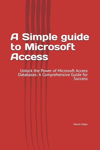 9798877056138: A Simple guide to Microsoft Access: Unlock the Power of Microsoft Access Databases: A Comprehensive Guide for Success