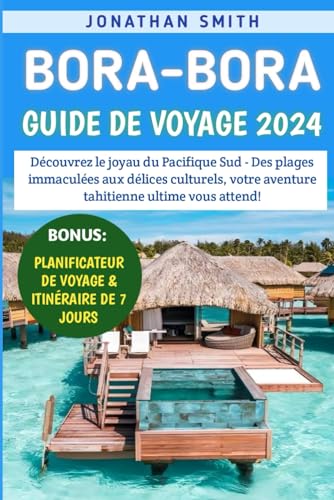 9798877208063: Bora-Bora Guide De Voyage 2024: Dcouvrez le joyau du Pacifique Sud - Des plages immacules aux dlices culturels, votre aventure tahitienne ultime vous attend!
