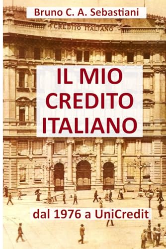 Stock image for IL MIO CREDITO ITALIANO: dal 1976 a UniCredit (L'unica vita di Bruno Cesare Antonio Sebastiani) (Italian Edition) for sale by California Books