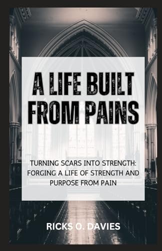 Imagen de archivo de A LIFE BUILT FROM PAINS: ?Turning Scars into Strength: Forging a Life of Strength and Purpose from Pain? a la venta por California Books