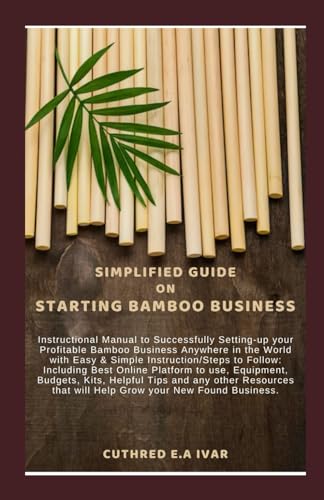 Stock image for SIMPLIFIED GUIDE ON STARTING BAMBOO BUSINESS: Instructional Manual to Successfully Setting-up your Profitable Bamboo Business Anywhere in the World with Easy & Simple Instruction/Steps to Follow: Incl for sale by California Books