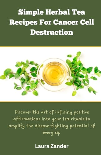 Beispielbild fr Simple Herbal Tea Recipes for Cancer Cell Destruction: Discover the art of infusing positive affirmation into your tea rituals to amplify the disease- zum Verkauf von GreatBookPrices