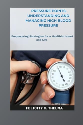 Imagen de archivo de Pressure Points: Understanding and Managing High Blood Pressure: Empowering Strategies for a Healthier Heart and Life (Health and Fitness books) a la venta por California Books
