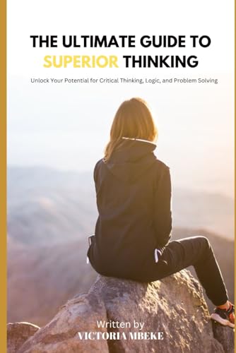 Imagen de archivo de THE ULTIMATE GUIDE TO SUPERIOR THINKING: Unlock Your Potential for Critical Thinking, Logic, and Problem Solving a la venta por Ria Christie Collections