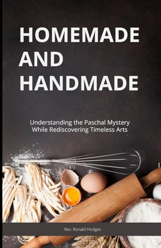 Stock image for Homemade and Handmade: Understanding the Paschal Mystery While Rediscovering Timeless Arts for sale by California Books