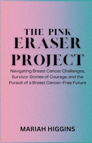 Imagen de archivo de The Pink Eraser Project: Navigating Breast Cancer Challenges, Survivor Stories of Courage, and the Pursuit of a Breast Cancer-Free Future a la venta por California Books
