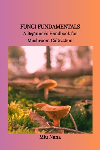 Stock image for Fungi Fundamentals: A Beginner's Handbook for Mushroom Cultivation for sale by GreatBookPrices