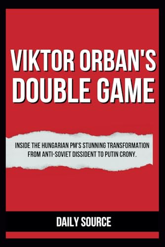 Stock image for VIKTOR ORBAN'S DOUBLE GAME: Inside the Hungarian PM's Stunning Transformation from Anti-Soviet Dissident to Putin Crony. for sale by California Books