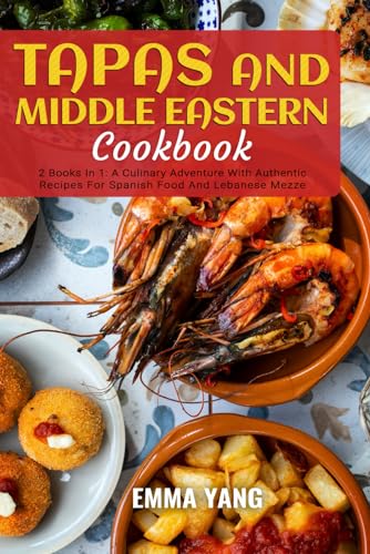 Imagen de archivo de Tapas And Middle Eastern Cookbook: 2 Books In 1: A Culinary Adventure With Authentic Recipes For Spanish Food And Lebanese Mezze a la venta por GreatBookPrices